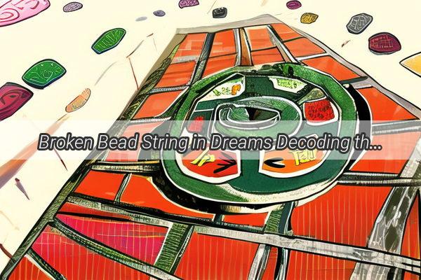 Broken Bead String in Dreams Decoding the Meaning and Symbolism That Unravel Your Subconscious